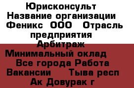Юрисконсульт › Название организации ­ Феникс, ООО › Отрасль предприятия ­ Арбитраж › Минимальный оклад ­ 1 - Все города Работа » Вакансии   . Тыва респ.,Ак-Довурак г.